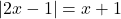 |2x-1| = x+1