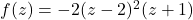 f(z) = -2(z-2)^2(z+1)