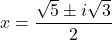 x = \dfrac{\sqrt{5} \pm i\sqrt{3}}{2}