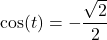 \cos(t) = -\dfrac{\sqrt{2}}{2}