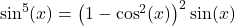 \sin^{5}(x) = \left(1-\cos^{2}(x)\right)^{2} \sin(x)