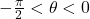 -\frac{\pi}{2}< \theta < 0