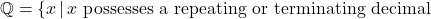 \mathbb{Q}=\{x\,|\, x \text{ possesses a repeating or terminating decimal }