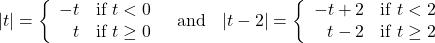 \[ \begin{array}{ccc} |t| = \left\{ \begin{array}{rc} -t & \text{if } t < 0 \\ t & \text{if } t \geq 0 \\ \end{array} \right. & \text{and} & |t - 2| = \left\{ \begin{array}{rc} -t + 2 & \text{if } t < 2 \\ t - 2 & \text{if } t \geq 2 \\ \end{array} \right. \end{array} \]