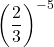 \left(\dfrac{2}{3}\right)^{-5}