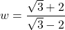 w = \dfrac{\sqrt{3} + 2}{\sqrt{3} - 2}