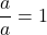 \dfrac{a}{a} = 1