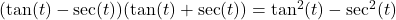 (\tan(t) - \sec(t)) (\tan(t) + \sec(t)) = \tan^{2}(t) - \sec^{2}(t)