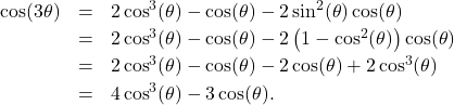 \[ \begin{array}{rcl} \cos(3\theta) & = & 2\cos^{3}(\theta)- \cos(\theta) - 2 \sin^2(\theta) \cos(\theta) \\ [2pt] & = & 2\cos^{3}(\theta)- \cos(\theta) - 2 \left(1 - \cos^{2}(\theta)\right) \cos(\theta) \\ [2pt] & = & 2\cos^{3}(\theta)- \cos(\theta) - 2\cos(\theta) + 2\cos^{3}(\theta) \\ [2pt] & = & 4\cos^{3}(\theta)- 3\cos(\theta). \\ \end{array}\]