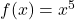 f(x) = x^5