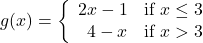 g(x) = \left\{ \begin{array}{rc} 2x-1 & \text{if } x \leq 3 \\ 4-x & \text{if } x > 3 \\ \end{array} \right.}