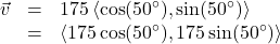 \[ \begin{array}{rcl} \vec{v} &=& 175\left<\cos(50^{\circ}), \sin(50^{\circ})\right>\\ &=& \left<175\cos(50^{\circ}), 175\sin(50^{\circ})\right> \end{array} \]