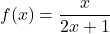 f(x) = \dfrac{x}{2x+1}