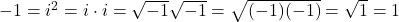 -1 = i^2 = i \cdot i = \sqrt{-1}\sqrt{-1} = \sqrt{(-1)(-1)} = \sqrt{1} = 1