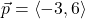 \vec{p} = \left<-3,6\right>