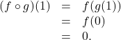 \[ \begin{array}{rcl} (f \circ g)(1) &=& f(g(1)) \\ &=& f(0) \\ &=& 0. \end{array} \]