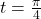 t=\frac{\pi}{4}