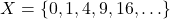 X = \{ 0, 1, 4, 9, 16, \ldots \}