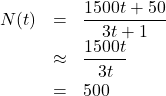 \[ \begin{array}{rcl} N(t) &=& \dfrac{1500t + 50}{3t+1} \\[6pt] &\approx & \dfrac{1500t}{3t} \\[6pt] &=& 500 \end{array}\]