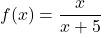 f(x) = \dfrac{x}{x+5}