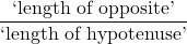 \dfrac{\text{`length of opposite'}}{\text{`length of hypotenuse'}}