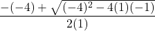 \dfrac{-(-4) + \sqrt{(-4)^2 - 4(1)(-1)}}{2(1)}