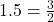 1.5 = \frac{3}{2}