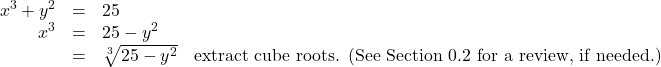 \[ \begin{array}{rclr} x^{3} + y^{2} & = & 25 & \\ x^{3} & = & 25 - y^{2}& \\ & = & \sqrt[3]{25 - y^{2}} & \text{extract cube roots. (See Section 0.2 for a review, if needed.)} \\ \end{array} \]