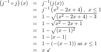 \[ \begin{array}{rcl} \left(j^{-1} \circ j \right)(x) & = & j^{-1}(j(x)) \\ & = & j^{-1}\left(x^2-2x+4\right), \, \, \, x \leq 1 \\ & = & 1 - \sqrt{\left(x^2-2x+4\right)-3} \\ & = & 1 - \sqrt{x^2-2x+1} \\ & = & 1 - \sqrt{(x-1)^2} \\ & = & 1 - |x-1| \\ & = & 1 - (-(x-1)) \, \, \text{as $x \leq 1$}\\ & = & x \, \, \checkmark \\ \end{array} \]