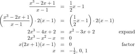 \[ \begin{array}{rclr} \dfrac{x^3-2x+1}{x-1} & = & \dfrac{1}{2}x-1 & \\ [10pt] \left(\dfrac{x^3-2x+1}{x-1}\right) \cdot 2(x-1) & = & \left( \dfrac{1}{2}x-1 \right) \cdot 2(x-1) & \\ [10pt] 2x^3 - 4x + 2 & = & x^2-3x+2 & \text{expand} \\ 2x^3 -x^2 - x & = & 0 & \\ x(2x+1)(x-1) & = & 0 & \text{factor}\\ x & = & -\frac{1}{2}, \, 0, \, 1 & \\ \end{array}\]