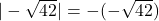 |-\sqrt{42}| = -(-\sqrt{42})