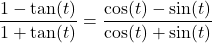 \dfrac{1 - \tan(t)}{1+ \tan(t)} = \dfrac{\cos(t) - \sin(t)}{\cos(t) + \sin(t)}