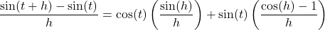 \dfrac{\sin(t + h) - \sin(t)}{h} = \cos(t) \left(\dfrac{\sin(h)}{h} \right) + \sin(t) \left( \dfrac{\cos(h) - 1}{h} \right)