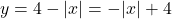 y = 4-|x| = -|x|+4