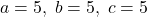 a = 5, \; b = 5, \; c = 5