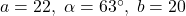 a = 22, \; \alpha = 63^{\circ}, \; b = 20