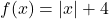 f(x) = |x| + 4