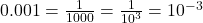 0.001 = \frac{1}{1000} = \frac{1}{10^3} = 10^{-3}