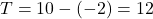 T = 10-(-2) = 12