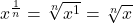 x^{\frac{1}{n}} = \sqrt[n]{x^{1}} = \sqrt[n]{x}