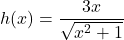 h(x) = \dfrac{3x}{\sqrt{x^2 + 1}}