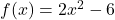 f(x) = 2x^2-6