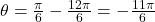 \theta = \frac{\pi}{6} - \frac{12 \pi}{6} = -\frac{11 \pi}{6}