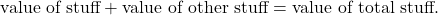 \[\text{value of stuff} + \text{value of other stuff} = \text{value of total stuff.}\]