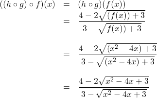 \[\begin{array}{rcl} ((h \circ g) \circ f)(x) & = & (h \circ g)(f(x)) \\ &=& \dfrac{4-2\sqrt{(f(x))+3}}{3-\sqrt{f(x))+3}} \\ [20pt] & = & \dfrac{4 - 2\sqrt{\left(x^2-4x\right)+3}}{3 - \sqrt{\left(x^2-4x\right)+3}} \\[20pt] & = & \dfrac{4 - 2\sqrt{x^2-4x+3}}{3 - \sqrt{x^2-4x+3}} \\ \end{array} \]