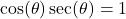 \cos(\theta) \sec(\theta) = 1