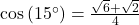 \cos\left(15^{\circ}\right) = \frac{\sqrt{6}+ \sqrt{2}}{4}