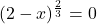 (2-x)^{\frac{2}{3}} = 0