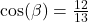 \cos(\beta) = \frac{12}{13}