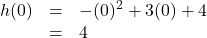 \[ \begin{array}{rcl} h(0) &=& -(0)^2 + 3(0) + 4\\ &=& 4 \\ \end{array} \]